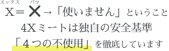 Ｘとは、×（不使用）のこと。4つの不使用を徹底しています